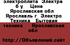 электроплита “Электра“ (б/у) › Цена ­ 0 - Ярославская обл., Ярославль г. Электро-Техника » Бытовая техника   . Ярославская обл.
